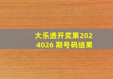 大乐透开奖第2024026 期号码结果